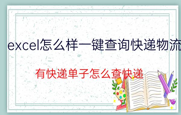 excel怎么样一键查询快递物流 有快递单子怎么查快递？